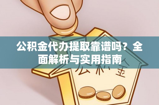 达坂城公积金代办提取靠谱吗？全面解析与实用指南