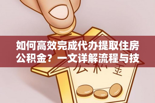 达坂城如何高效完成代办提取住房公积金？一文详解流程与技巧
