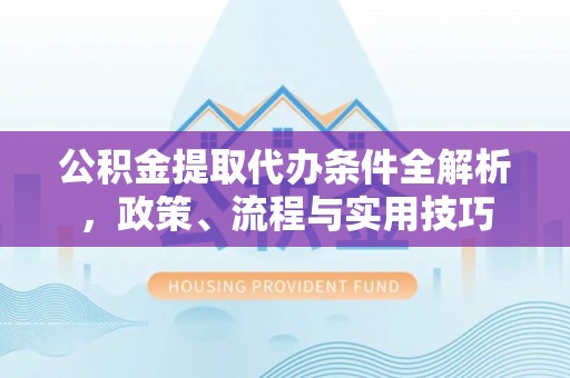 达坂城公积金提取代办条件全解析，政策、流程与实用技巧