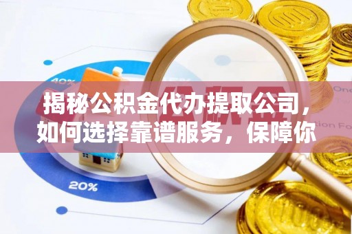 达坂城揭秘公积金代办提取公司，如何选择靠谱服务，保障你的资金安全