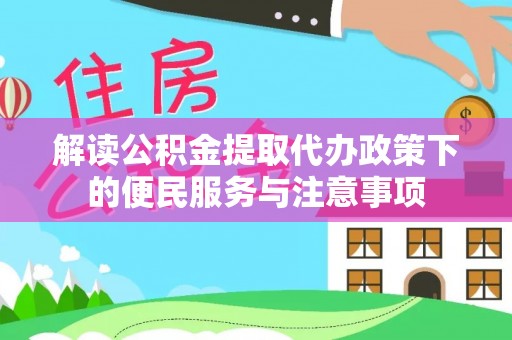 达坂城解读公积金提取代办政策下的便民服务与注意事项