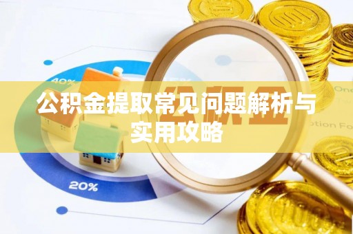 达坂城公积金提取常见问题解析与实用攻略
