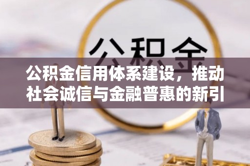 达坂城公积金信用体系建设，推动社会诚信与金融普惠的新引擎
