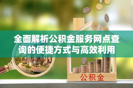 达坂城全面解析公积金服务网点查询的便捷方式与高效利用