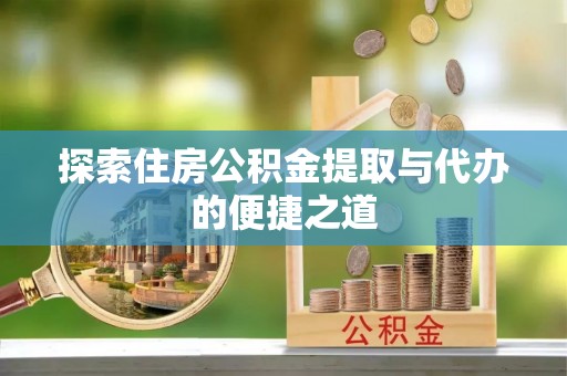 达坂城探索住房公积金提取与代办的便捷之道