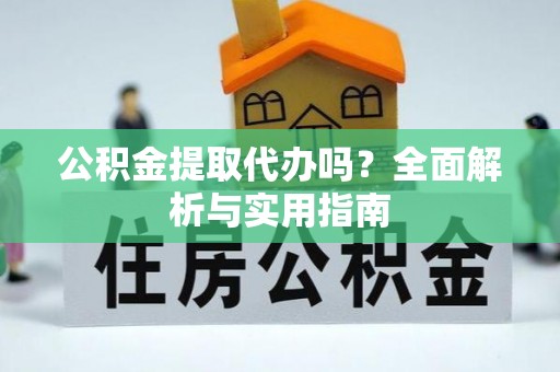 达坂城公积金提取代办吗？全面解析与实用指南