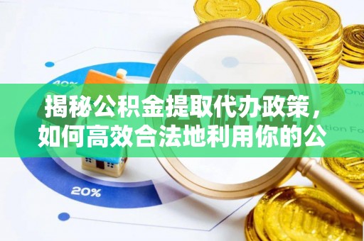 达坂城揭秘公积金提取代办政策，如何高效合法地利用你的公积金