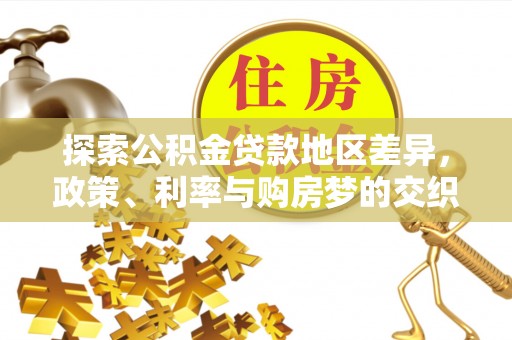 达坂城探索公积金贷款地区差异，政策、利率与购房梦的交织