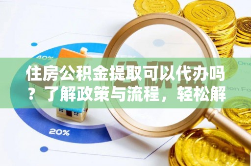 达坂城住房公积金提取可以代办吗？了解政策与流程，轻松解决你的疑问
