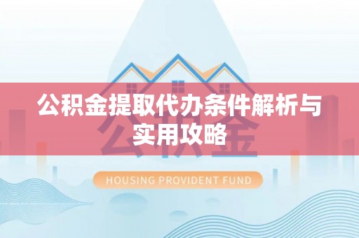 达坂城公积金提取代办条件解析与实用攻略
