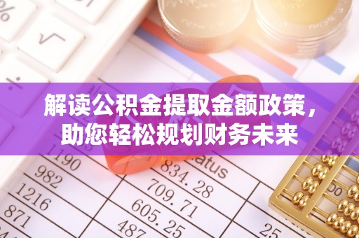 达坂城解读公积金提取金额政策，助您轻松规划财务未来