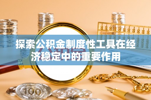 达坂城探索公积金制度性工具在经济稳定中的重要作用