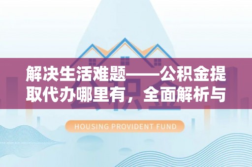 达坂城解决生活难题——公积金提取代办哪里有，全面解析与服务推荐