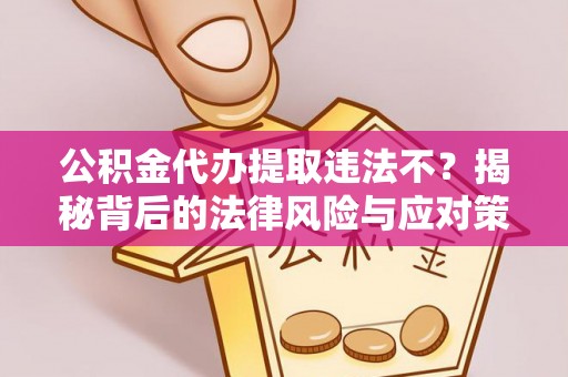 达坂城公积金代办提取违法不？揭秘背后的法律风险与应对策略