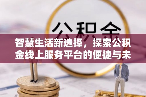 达坂城智慧生活新选择，探索公积金线上服务平台的便捷与未来