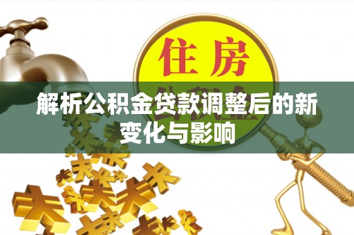 达坂城解析公积金贷款调整后的新变化与影响
