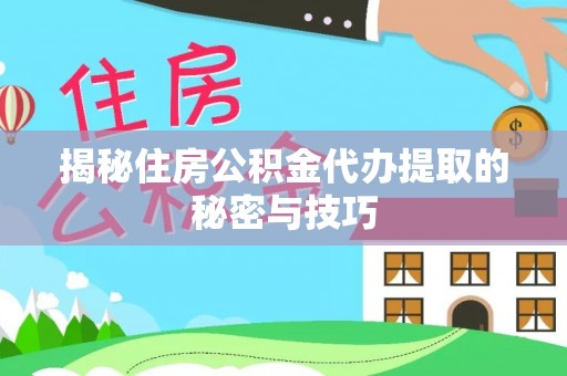 达坂城揭秘住房公积金代办提取的秘密与技巧