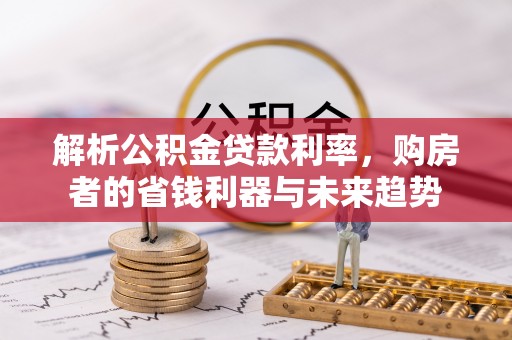 达坂城解析公积金贷款利率，购房者的省钱利器与未来趋势