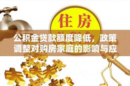 达坂城公积金贷款额度降低，政策调整对购房家庭的影响与应对策略