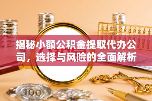 达坂城揭秘小额公积金提取代办公司，选择与风险的全面解析