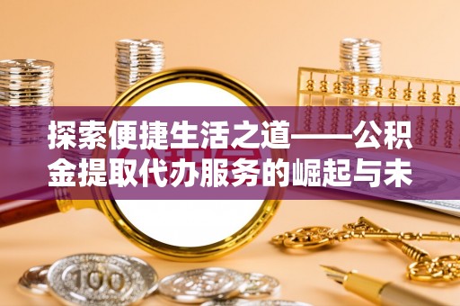 达坂城探索便捷生活之道——公积金提取代办服务的崛起与未来