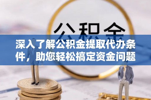 达坂城深入了解公积金提取代办条件，助您轻松搞定资金问题