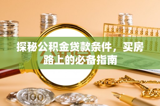 达坂城探秘公积金贷款条件，买房路上的必备指南