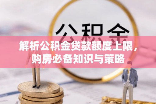 达坂城解析公积金贷款额度上限，购房必备知识与策略