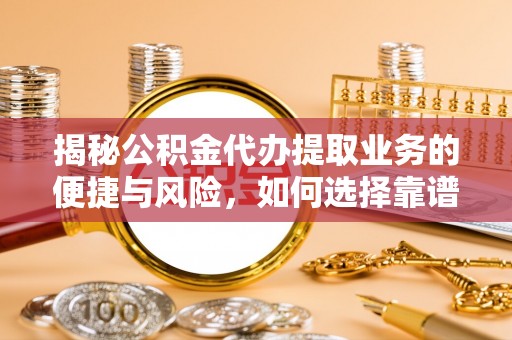 达坂城揭秘公积金代办提取业务的便捷与风险，如何选择靠谱服务？