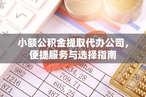 达坂城小额公积金提取代办公司，便捷服务与选择指南