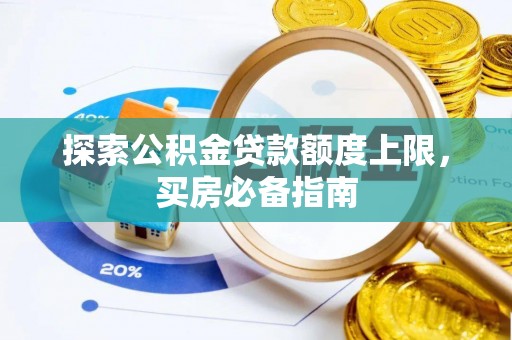 达坂城探索公积金贷款额度上限，买房必备指南