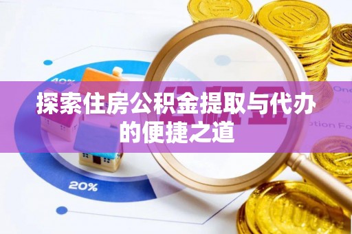 达坂城探索住房公积金提取与代办的便捷之道