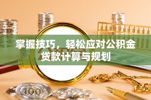 达坂城掌握技巧，轻松应对公积金贷款计算与规划