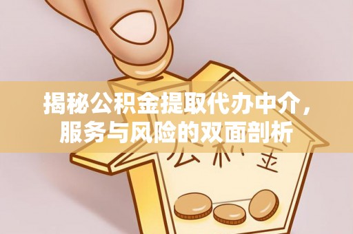 达坂城揭秘公积金提取代办中介，服务与风险的双面剖析