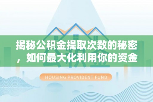 达坂城揭秘公积金提取次数的秘密，如何最大化利用你的资金