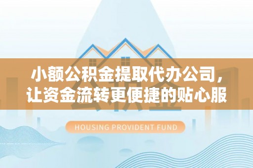 达坂城小额公积金提取代办公司，让资金流转更便捷的贴心服务