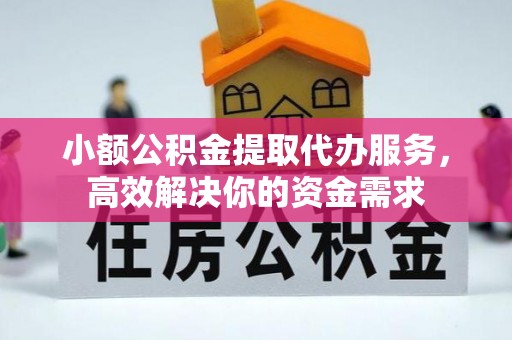 达坂城小额公积金提取代办服务，高效解决你的资金需求