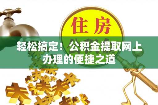 达坂城轻松搞定！公积金提取网上办理的便捷之道