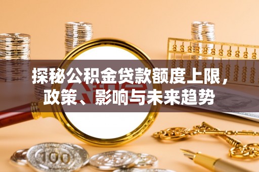 达坂城探秘公积金贷款额度上限，政策、影响与未来趋势