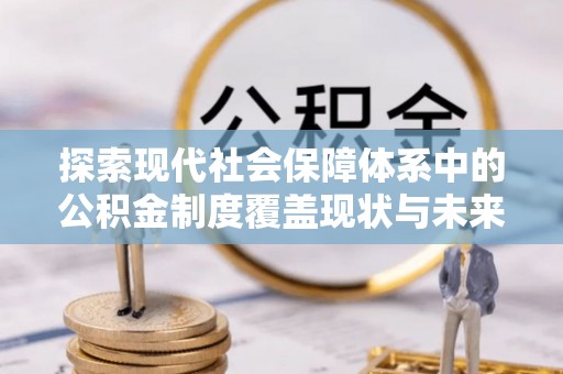 达坂城探索现代社会保障体系中的公积金制度覆盖现状与未来