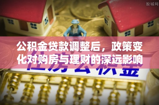 达坂城公积金贷款调整后，政策变化对购房与理财的深远影响