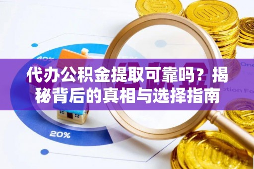 达坂城代办公积金提取可靠吗？揭秘背后的真相与选择指南