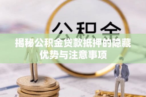 达坂城揭秘公积金贷款抵押的隐藏优势与注意事项