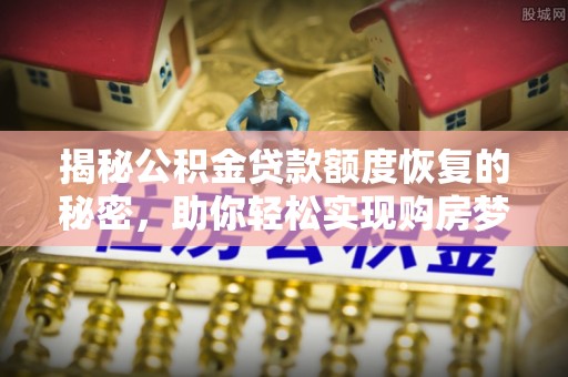 达坂城揭秘公积金贷款额度恢复的秘密，助你轻松实现购房梦想
